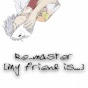 My friend is... (Re_master)