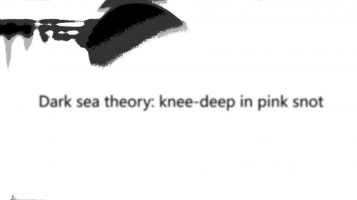 Dark sea theory: knee-deep in pink snot